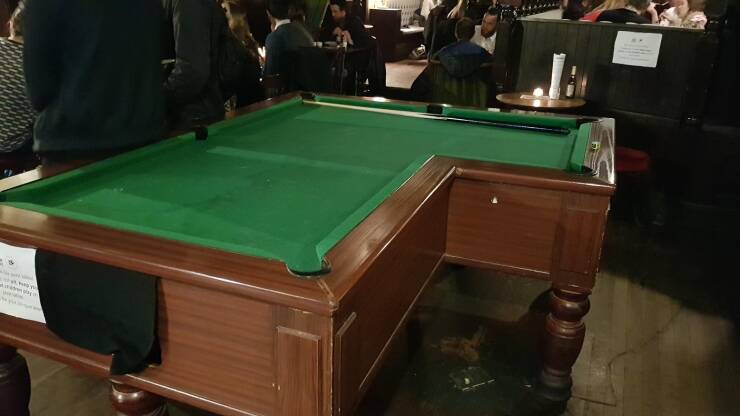 "I went to a pub in London that had an 'L' shaped pool table"