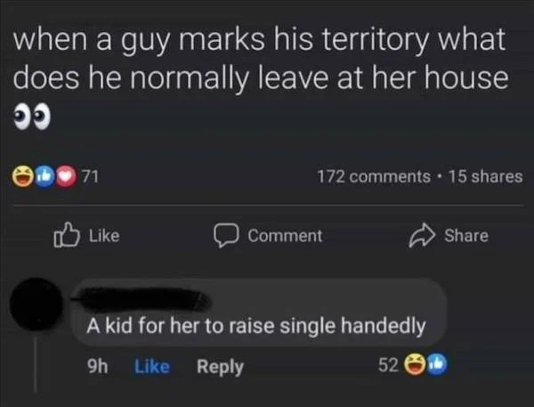 super spicy memes - Humor - when a guy marks his territory what does he normally leave at her house 71 172 15 Comment A kid for her to raise single handedly 9h 520
