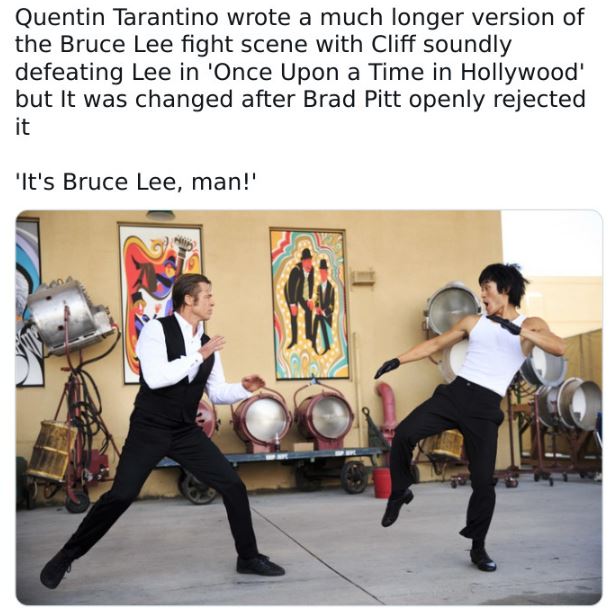 fascinating movie facts - once upon a time in hollywood bruce lee - Quentin Tarantino wrote a much longer version of the Bruce Lee fight scene with Cliff soundly defeating Lee in 'Once Upon a Time in Hollywood' but It was changed after Brad Pitt openly re