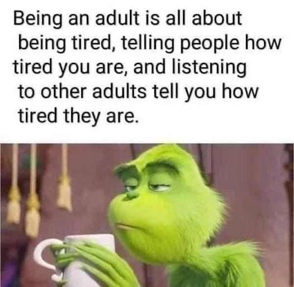 relatable memes - being an adult is all about being tired - Being an adult is all about being tired, telling people how tired you are, and listening to other adults tell you how tired they are.