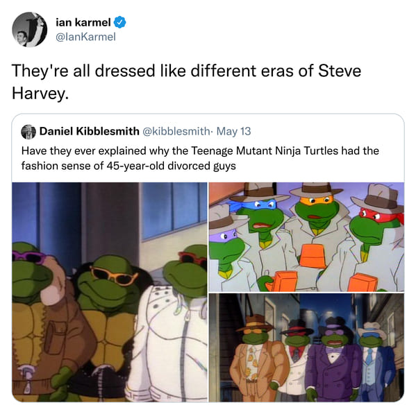 cartoon - ian karmel They're all dressed different eras of Steve Harvey. Daniel Kibblesmith . May 13 Have they ever explained why the Teenage Mutant Ninja Turtles had the fashion sense of 45yearold divorced guys O Sweaters 51
