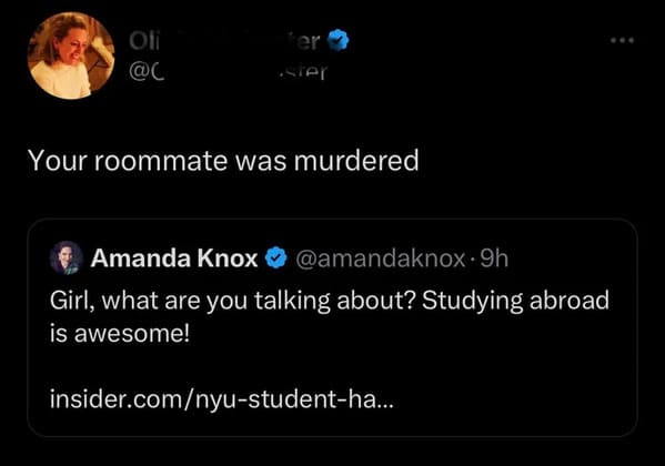 atmosphere - Oli ter ster Your roommate was murdered Amanda Knox . 9h Girl, what are you talking about? Studying abroad is awesome! insider.comnyustudentha...