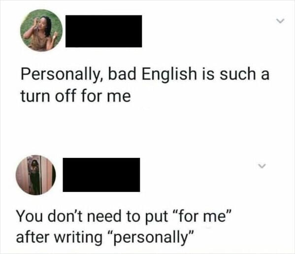 paper - Personally, bad English is such a turn off for me You don't need to put "for me" after writing "personally"