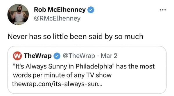 dance love sing live - Rob McElhenney Never has so little been said by so much W TheWrap Mar 2 "It's Always Sunny in Philadelphia" has the most words per minute of any Tv show thewrap.comitsalwayssun... ...