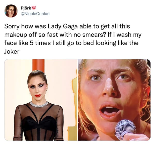 funniest tweets of the week - -  - Pjrk Sorry how was Lady Gaga able to get all this makeup off so fast with no smears? If I wash my face 5 times I still go to bed looking the Joker