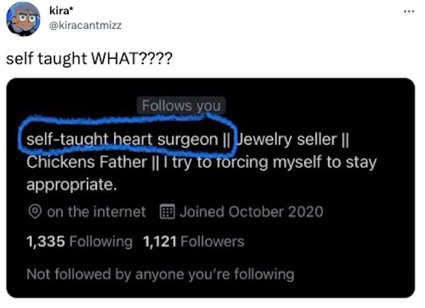 funniest tweets of the week - multimedia - kira self taught What???? s you selftaught heart surgeon || Jewelry seller || Chickens Father || I try to forcing myself to stay appropriate. on the internet Joined 1,335 ing 1,121 ers Not ed by anyone you're ing