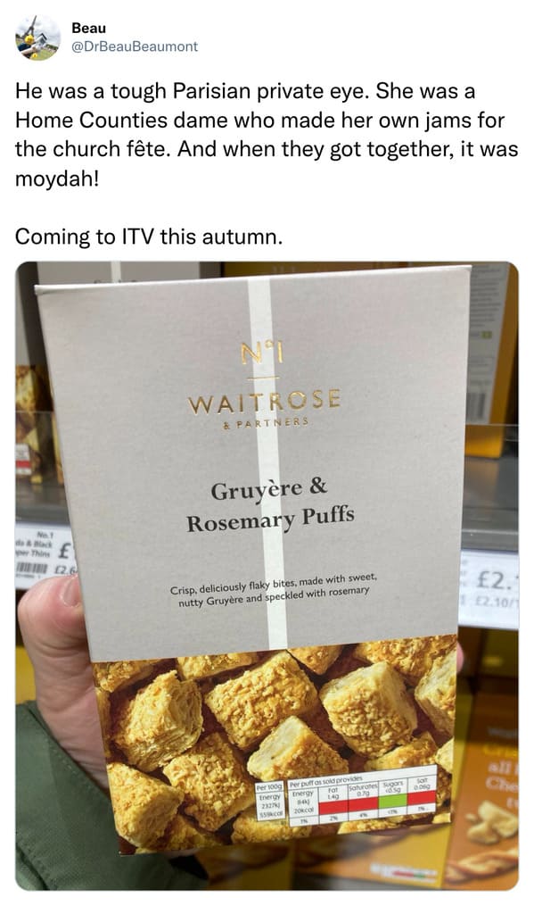 funniest tweets of the week - snack - Beau He was a tough Parisian private eye. She was a Home Counties dame who made her own jams for the church fte. And when they got together, it was moydah! Coming to Itv this autumn. 2.6 Waitrose & Partners Gruyre & R