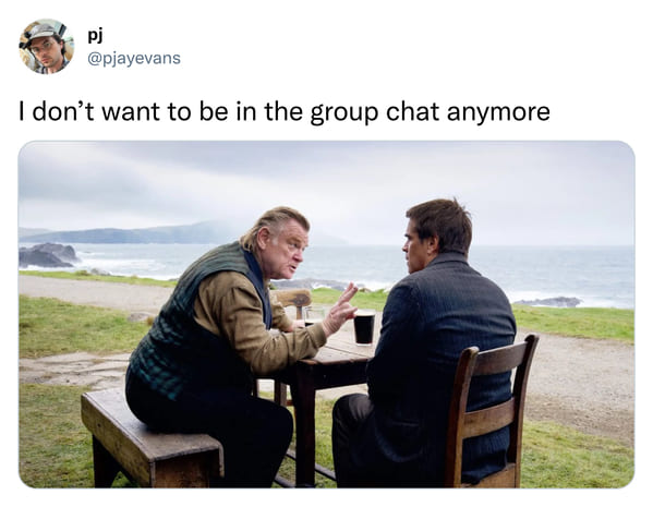 funniest tweets of the week - banshee of inisherin - pj I don't want to be in the group chat anymore