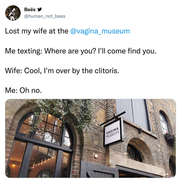 architecture - Bes Lost my wife at the Me texting Where are you? I'll come find you. Wife Cool, I'm over by the clitoris. Me Oh no. Vagina Museum