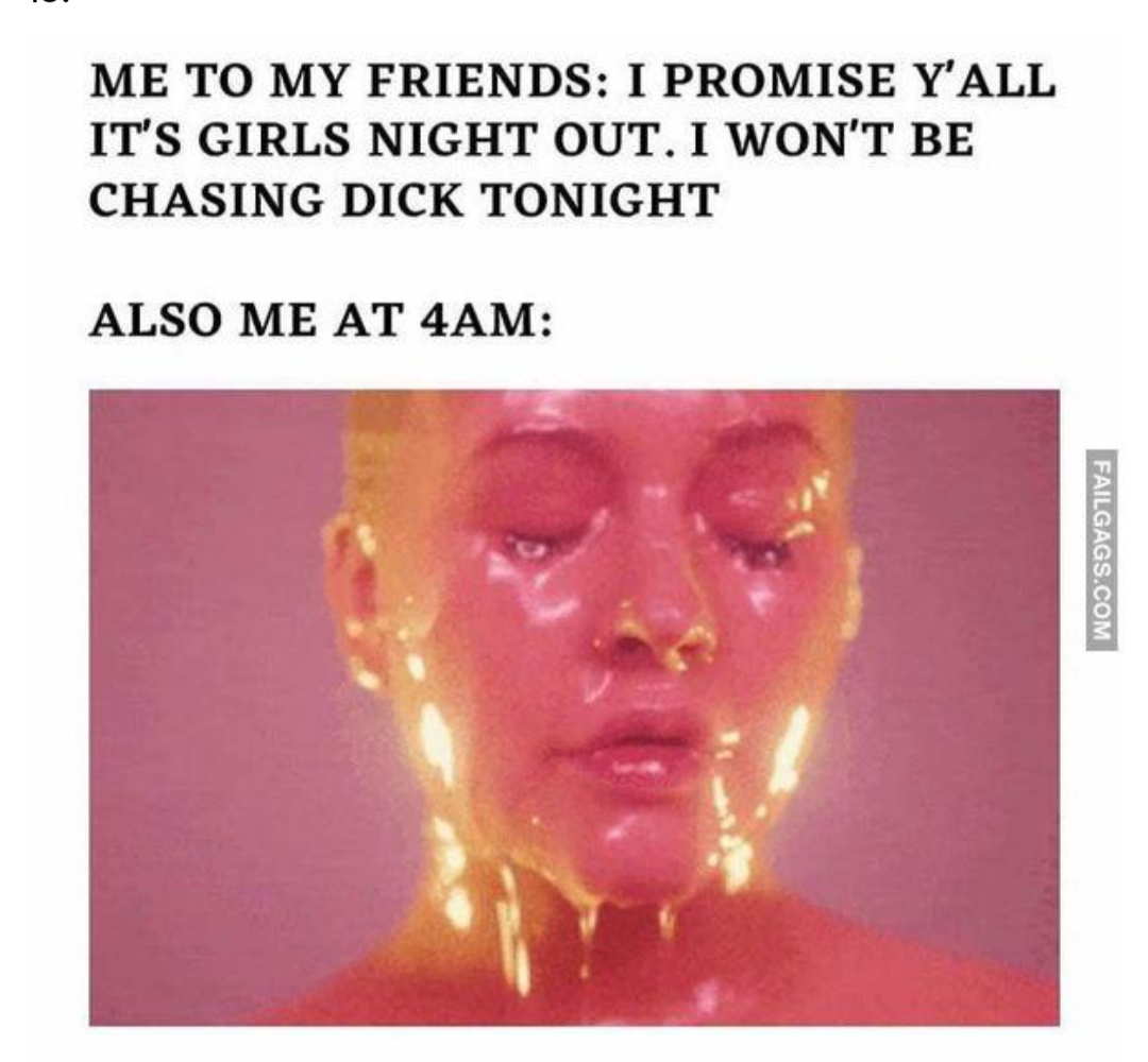 spicy sex memes - head - Me To My Friends I Promise Y'All It'S Girls Night Out. I Won'T Be Chasing Dick Tonight Also Me At 4AM Failgags.Com