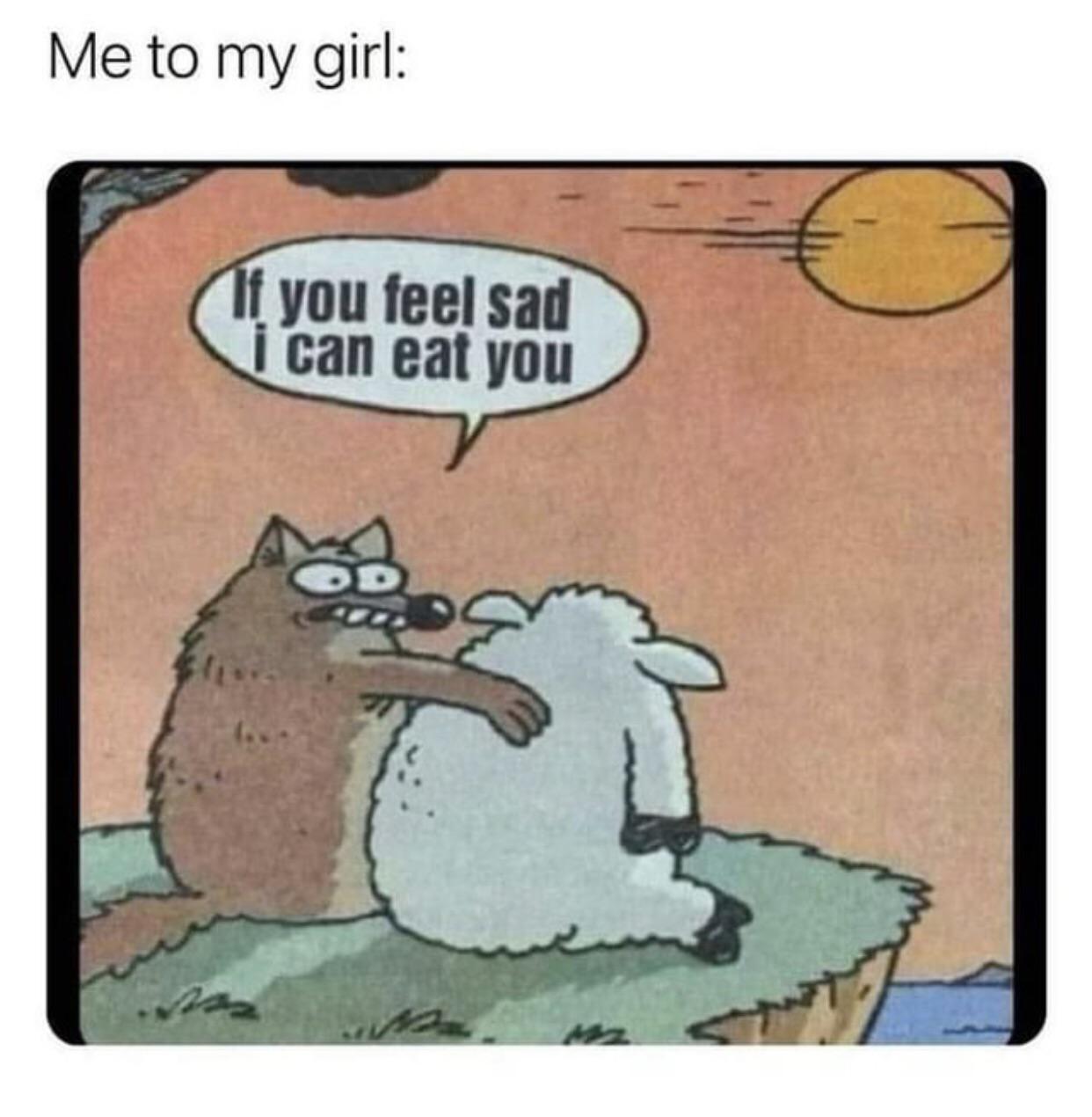 spicy sex memes - if you feel sad i can eat you facebook - Me to my girl If you feel sad i can eat you