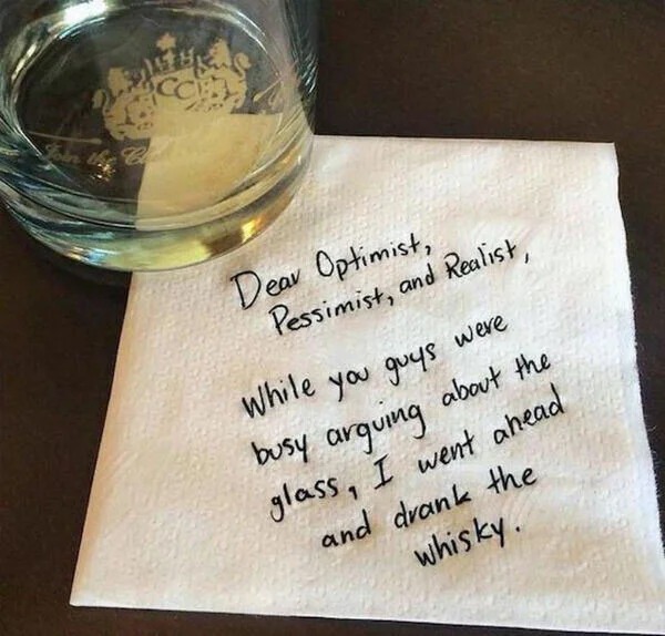 calligraphy - Dear Optimist, Pessimist, and Realist, While you guys were busy arguing about the glass, I went ahead and drank the whisky.