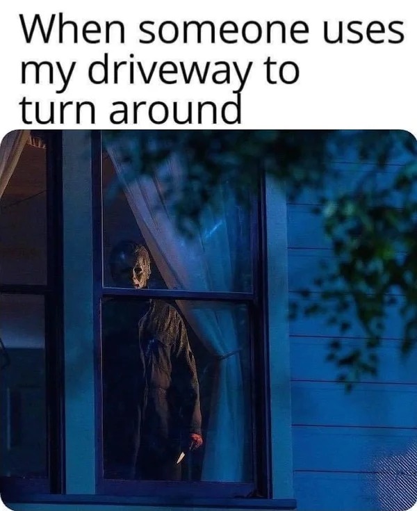michael myers looking out window - When someone uses my driveway to turn around 24