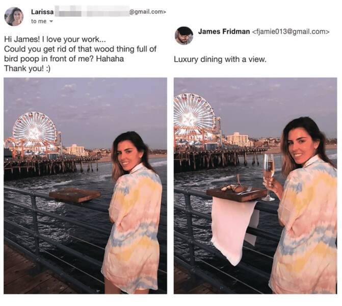 photoshop troll james fridman - james fridman - Larissa to me .com> Hi James! I love your work... Could you get rid of that wood thing full of bird poop in front of me? Hahaha Thank you! James Fridman  Luxury dining with a view.