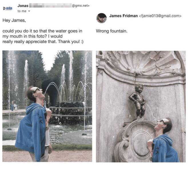 photoshop troll james fridman - manneken pis - Jonas to me Hey James, could you do it so that the water goes in my mouth in this foto? I would really really appreciate that. Thank you! .net> James Fridman  Wrong fountain.