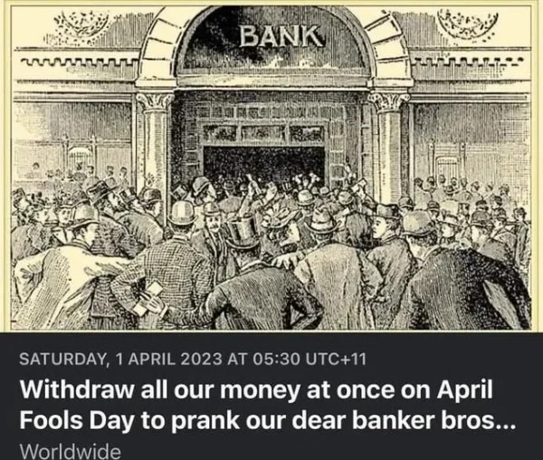 funny pics and memes - margin buying great depression - Bank Saturday, At Utc11 Withdraw all our money at once on April Fools Day to prank our dear banker bros... Worldwide