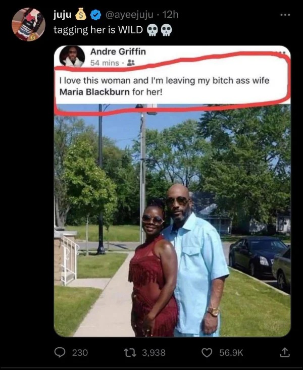 funny pics and memes - male - juju 12h tagging her is Wild Andre Griffin 54 mins I love this woman and I'm leaving my bitch ass wife Maria Blackburn for her! 230 3,938 ...