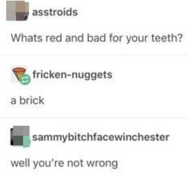 funny comments - paper - asstroids Whats red and bad for your teeth? frickennuggets a brick sammybitchfacewinchester well you're not wrong