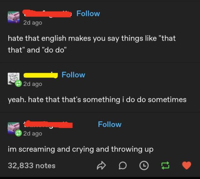 funny comments - software - 2d ago hate that english makes you say things "that that" and "do do" 2d ago yeah. hate that that's something i do do sometimes 2d ago im screaming and crying and throwing up 32,833 notes