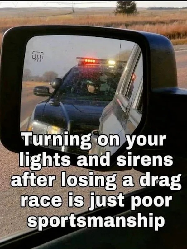 funny memes - windshield - Turning on your lights and sirens after losing a drag race is just poor sportsmanship