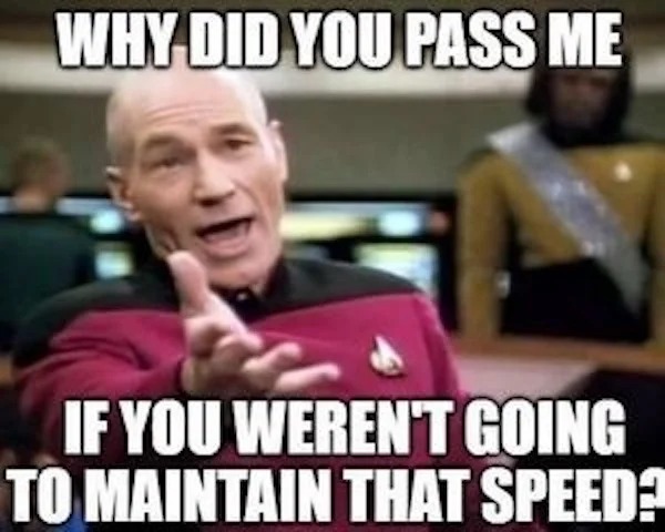 funny memes - photo caption - Why Did You Pass Me If You Weren'T Going To Maintain That Speed?