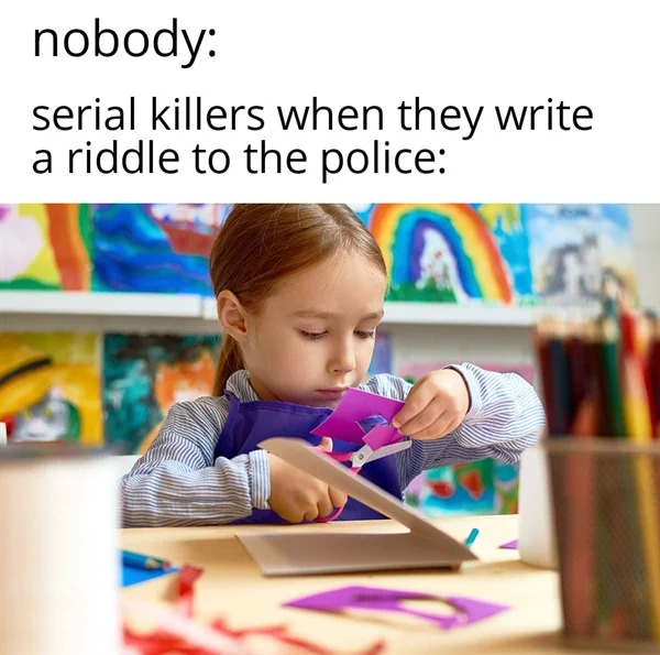 funny memes - kids making collage - nobody serial killers when they write a riddle to the police Altr