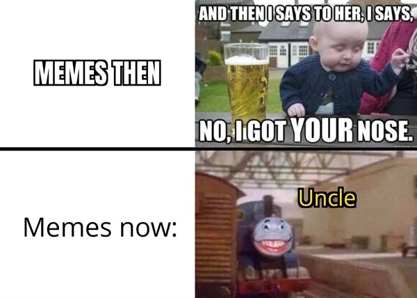 funny memes - memes then memes now memes - Memes Then Memes now And Thenosays To Her, I Says, No, I Got Your Nose. Uncle