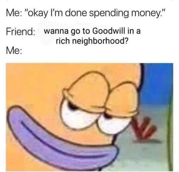 funny memes - wanna go to goodwill in a rich neighborhood - Me