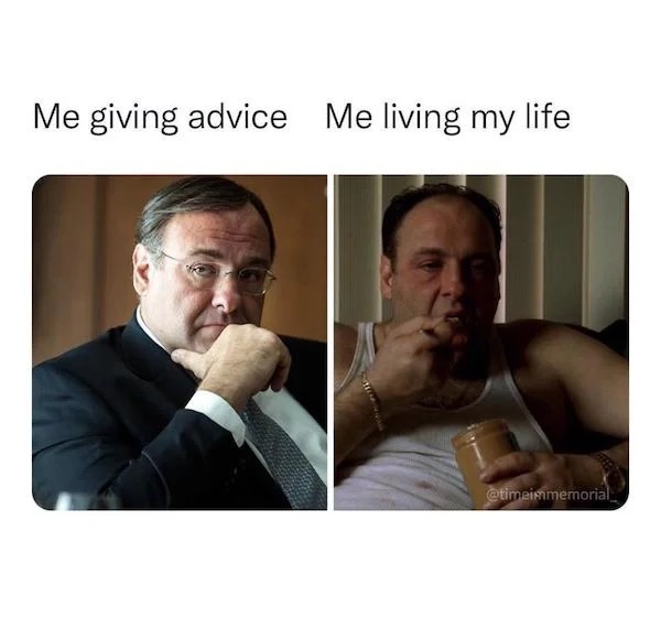 funny memes - me giving advice me living my life - Me giving advice Me living my life Satte