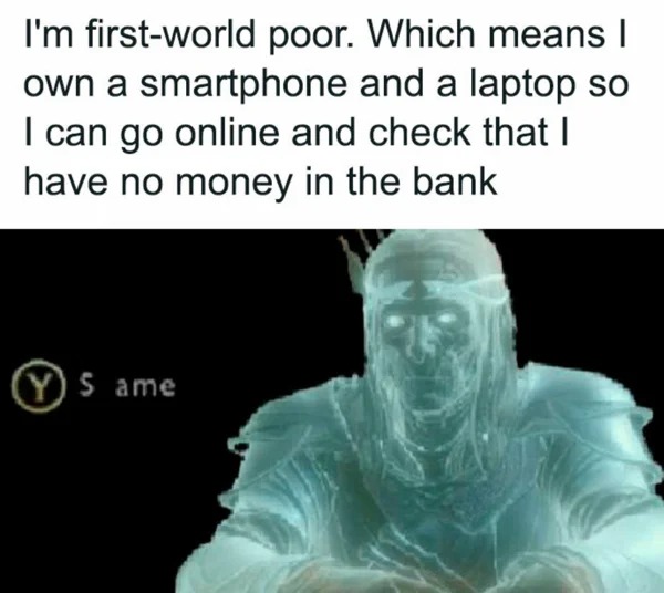 meme for broke folk - head - I'm firstworld poor. Which means I own a smartphone and a laptop so I can go online and check that I have no money in the bank S ame
