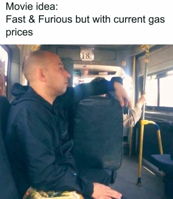 meme for broke folk - shoulder - Movie idea Fast & Furious but with current gas prices 18.