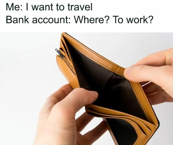 meme for broke folk - Me I want to travel Bank account Where? To work?