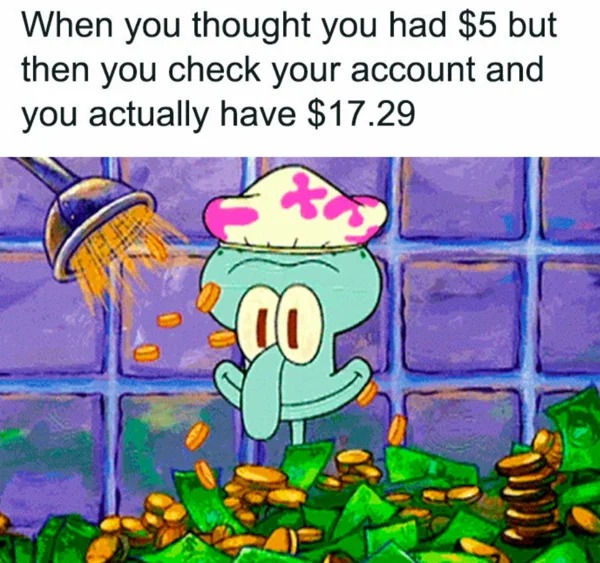 meme for broke folk - squidward money - When you thought you had $5 but then you check your account and you actually have $17.29 cell
