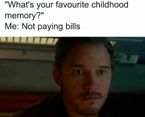 meme for broke folk - person - "What's your favourite childhood memory?" Me Not paying bills