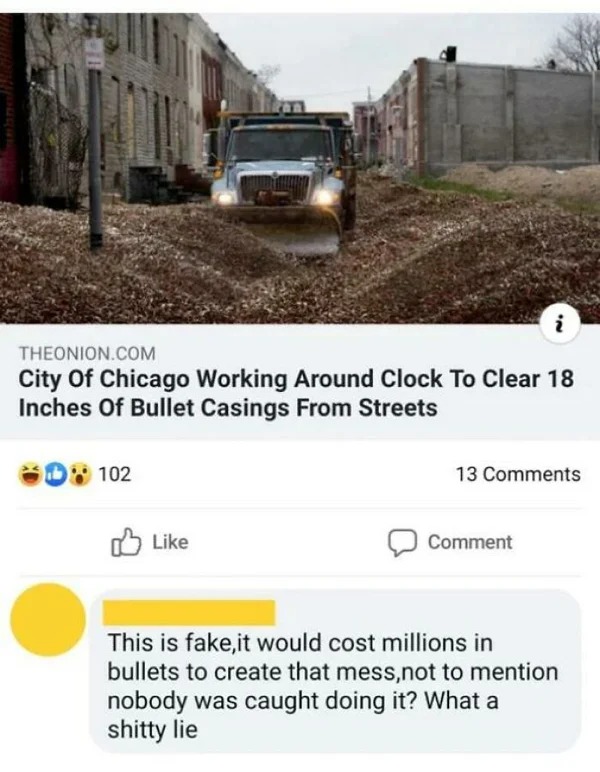 people who missed the joke - chicago bullet casings - i Theonion.Com City of Chicago Working Around Clock To Clear 18 Inches Of Bullet Casings From Streets 102 13 Comment This is fake,it would cost millions in bullets to create that mess,not to mention no