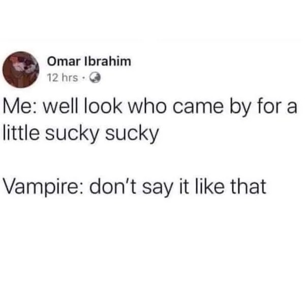spicy memes - vampire dont say it like - Omar Ibrahim 12 hrs. Me well look who came by for a little sucky sucky Vampire don't say it that