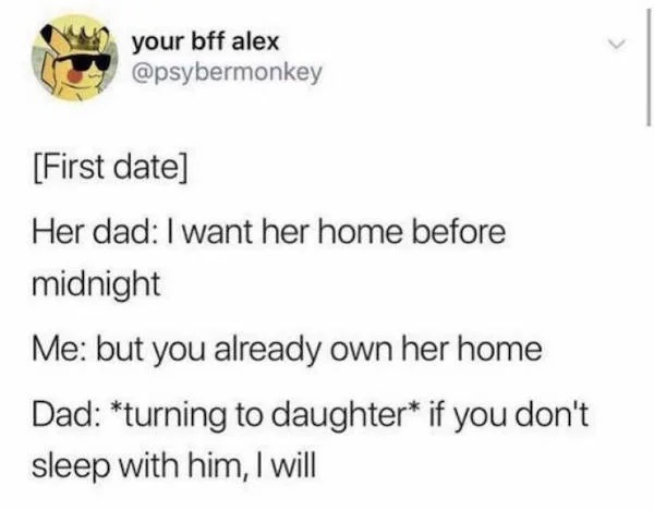 spicy memes - funny twitter posts - your bff alex First date Her dad I want her home before midnight Me but you already own her home Dad turning to daughter if you don't sleep with him, I will