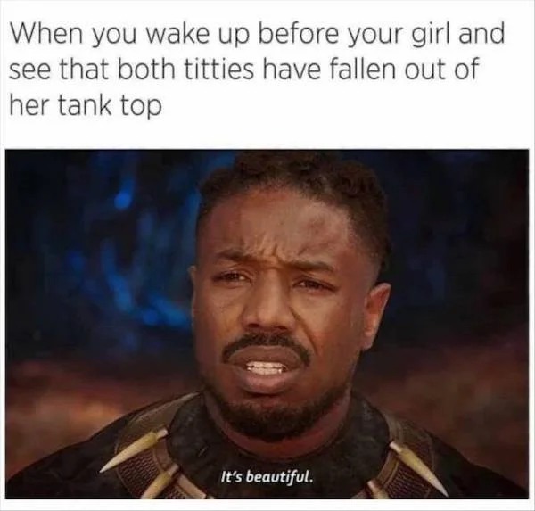 spicy memes - memes about titties - When you wake up before your girl and see that both titties have fallen out of her tank top It's beautiful.