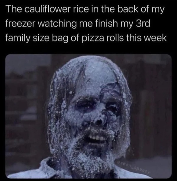 30 year old memes - cauliflower rice pizza rolls mem - The cauliflower rice in the back of my freezer watching me finish my 3rd family size bag of pizza rolls this week esean speczy