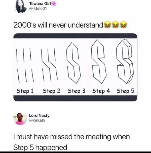 30 year old memes - only 2000 babies will understand - Tswana Girl 2000's will never understande $$ ||| Step 1 Step 2 Step 3 Step 4 Step 5 Lord Nasty I must have missed the meeting when Step 5 happened