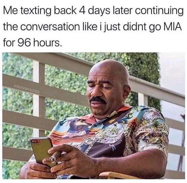 30 year old memes - crazy memes kenya - Me texting back 4 days later continuing the i just didnt go Mia for 96 hours. conversation Suckmykicks