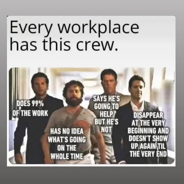 30 year old memes - presentation - Every workplace has this crew. Does 99% Of The Work Has No Idea What'S Going On The Whole Time Says He'S Going To Help But He'S Not Disappear At The Very Beginning And Doesn'T Show Up Again Til The Very End