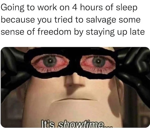 sunday funday memes -  going to work on 4 hours sleep - Going to work on 4 hours of sleep because you tried to salvage some sense of freedom by staying up late It's showtime...
