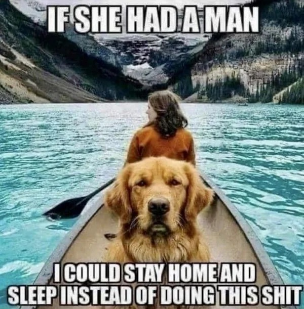 sunday funday memes -  grumpy dog meme - If She Had A Man Icould Stay Home And Sleep Instead Of Doing This Shit