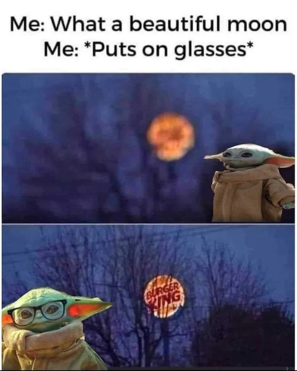 sunday funday memes -  baby yoda meme when i puts on glasses - Me What a beautiful moon Me Puts on glasses Burger King