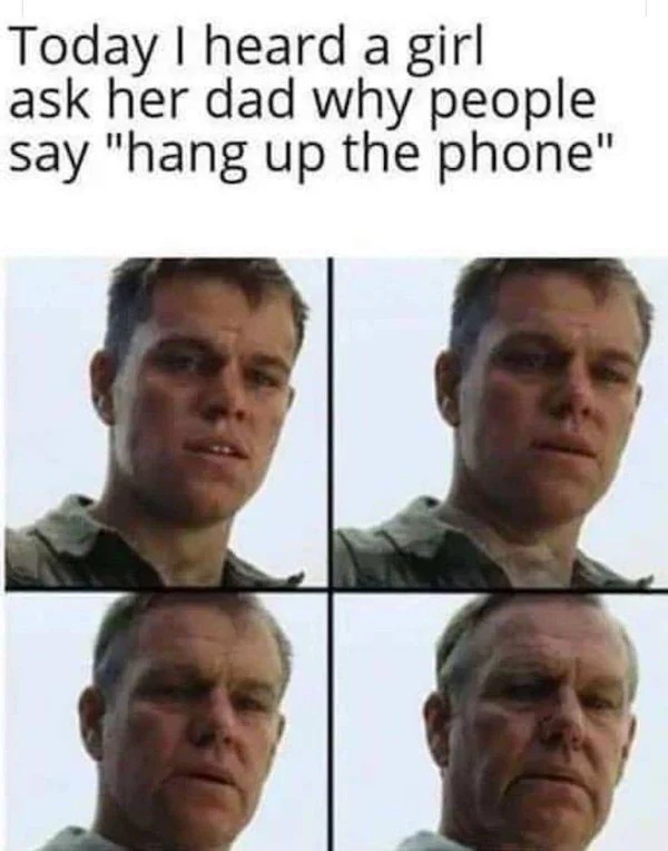 sunday funday memes -  getting old meme - Today I heard a girl ask her dad why people say "hang up the phone"
