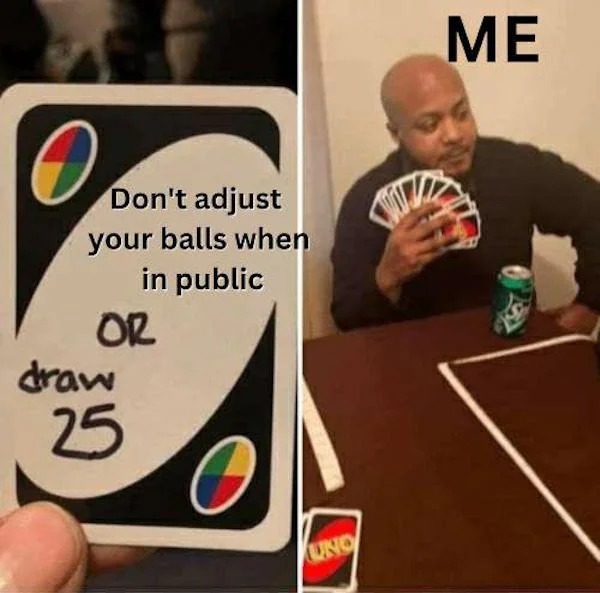 spicy memes - uno reddit - O Don't adjust your balls when in public Or draw 25 Uno Me