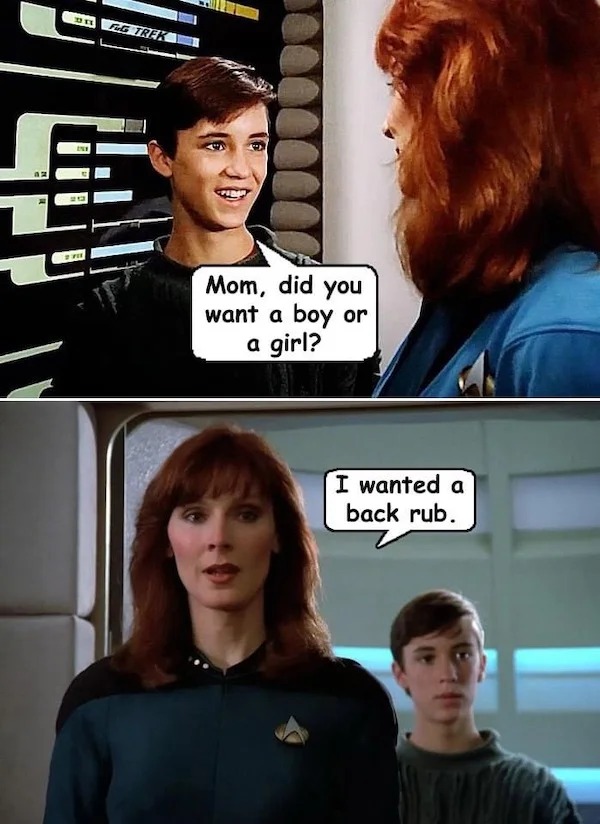 spicy memes - dr beverly crusher - Die Fig Trek Mom, did you want a boy or a girl? I wanted a back rub. Not