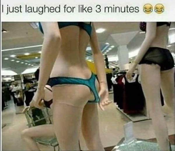spicy memes - mannequin wedgie - I just laughed for 3 minutes