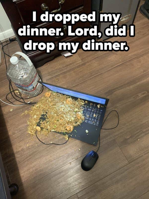 people having a bad day -  dropped dinner - I dropped my dinner. Lord, did I drop my dinner.